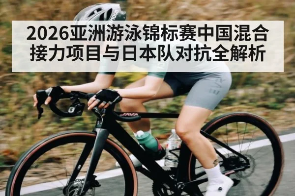 2026亚洲游泳锦标赛中国混合接力项目与日本队对抗全解析